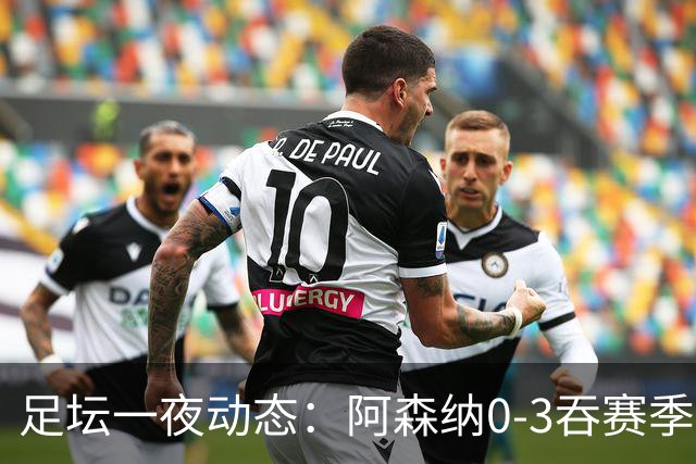 足坛一夜动态：阿森纳0-3吞赛季首败，国米2-2罗马，巴萨3-1复仇